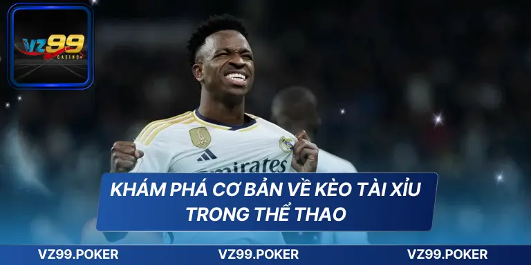 Khám phá cơ bản về kèo tài xỉu trong thể thao