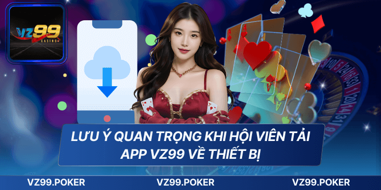 Lưu ý quan trọng khi hội viên tải app VZ99 về thiết bị