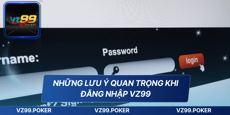 Những lưu ý quan trọng khi đăng nhập VZ99