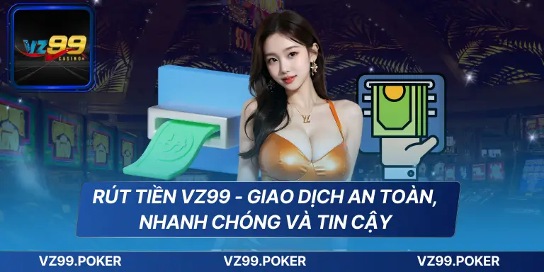 Rút Tiền VZ99 - Giao Dịch An Toàn, Nhanh Chóng Và Tin Cậy
