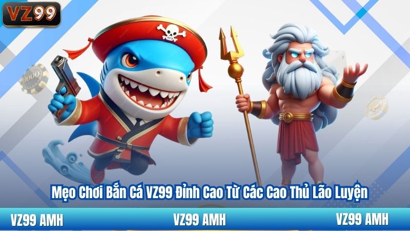 Mẹo Chơi Bắn Cá VZ99 Đỉnh Cao Từ Các Cao Thủ Lão Luyện