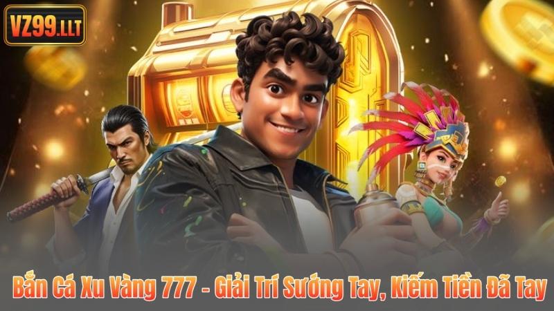 Bắn Cá Xu Vàng 777 – Giải Trí Sướng Tay, Kiếm Tiền Đã Tay