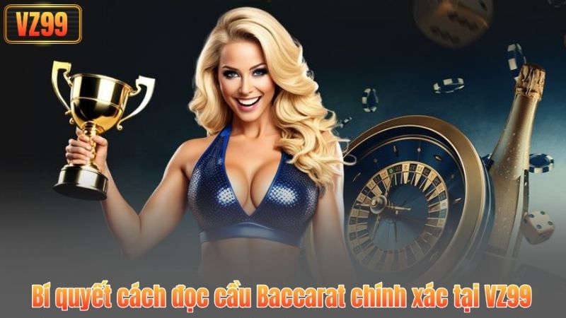 Bí quyết cách đọc cầu Baccarat chính xác tại VZ99