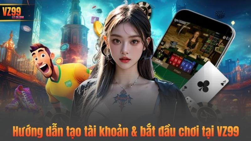 Hướng dẫn tạo tài khoản & bắt đầu chơi tại VZ99