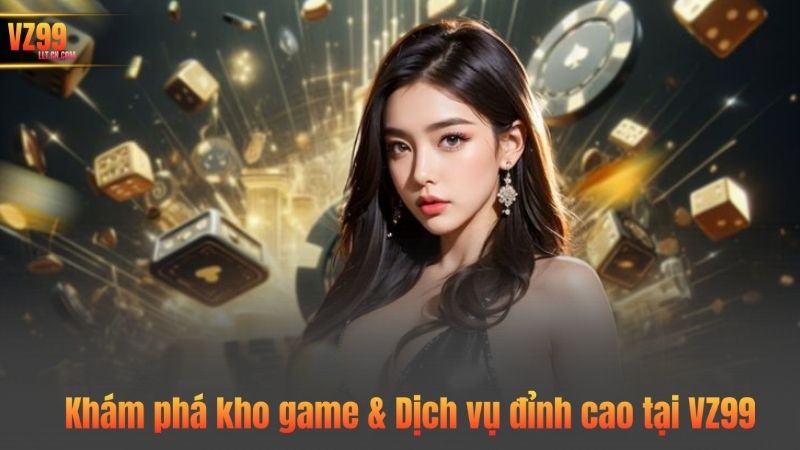 Khám phá kho game & Dịch vụ đỉnh cao tại VZ99